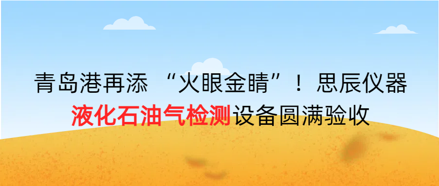 青島港再添 “火眼金睛”！思辰儀器液化石油氣檢測(cè)設(shè)備圓滿完成驗(yàn)收??！