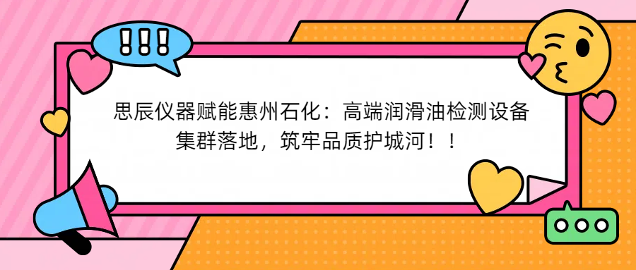 思辰儀器賦能惠州石化：高端潤滑油檢測設(shè)備集群落地，筑牢品質(zhì)護城河！